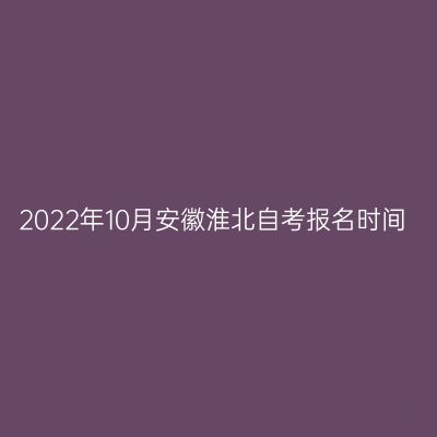 2022年10月安徽淮北自考报名时间