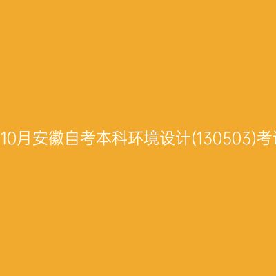 2022年10月安徽自考本科环境设计(130503)考试安排