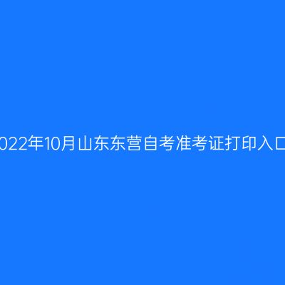 2022年10月山东东营自考准考证打印入口