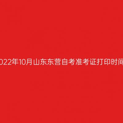 2022年10月山东东营自考准考证打印时间