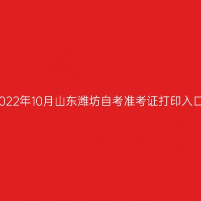 2022年10月山东潍坊自考准考证打印入口