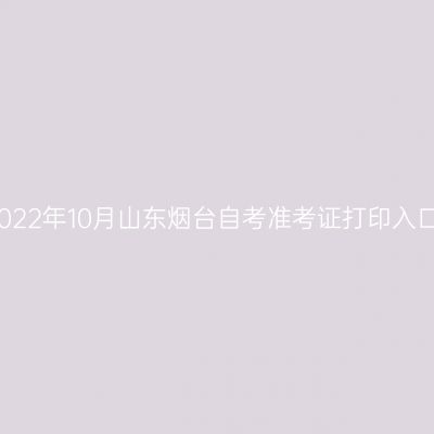 2022年10月山东烟台自考准考证打印入口