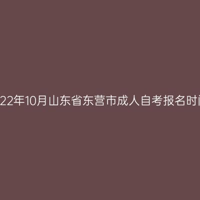 2022年10月山东省东营市成人自考报名时间
