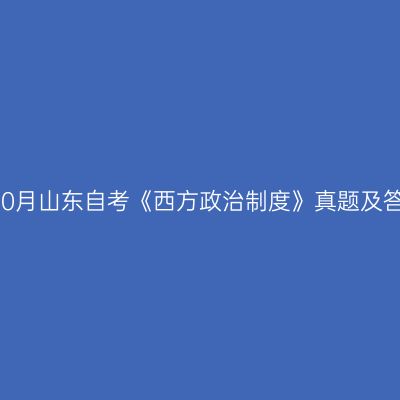 2022年10月山东自考《西方政治制度》真题及答案解析