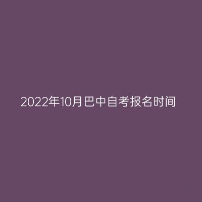 2022年10月巴中自考报名时间