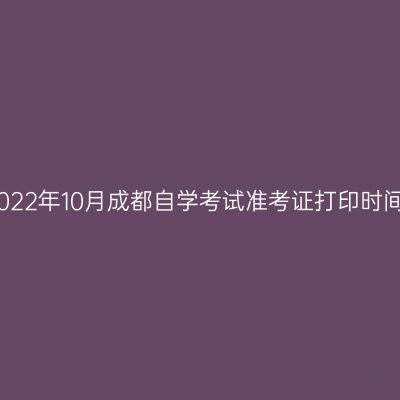 2022年10月成都自学考试准考证打印时间