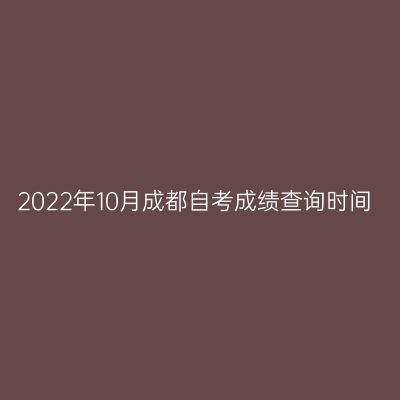 2022年10月成都自考成绩查询时间