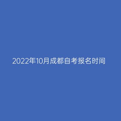 2022年10月成都自考报名时间