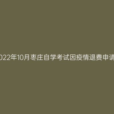 2022年10月枣庄自学考试因疫情退费申请