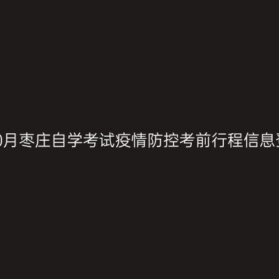 2022年10月枣庄自学考试疫情防控考前行程信息登记通知