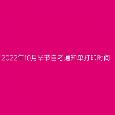 2022年10月毕节自考通知单打印时间