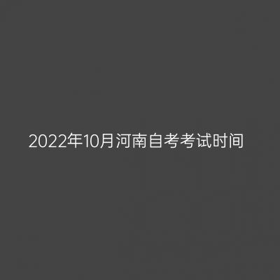 2022年10月河南自考考试时间