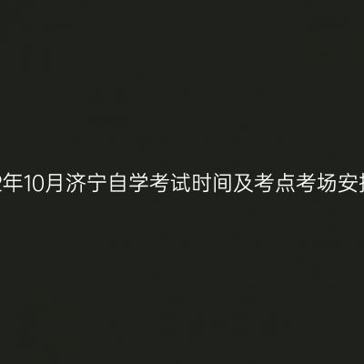 2022年10月济宁自学考试时间及考点考场安排表
