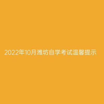 2022年10月潍坊自学考试温馨提示