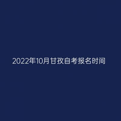 2022年10月甘孜自考报名时间