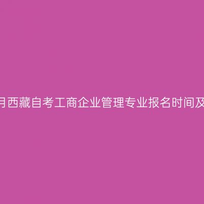 2022年10月西藏自考工商企业管理专业报名时间及报名条件