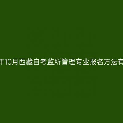 2022年10月西藏自考监所管理专业报名方法有哪些