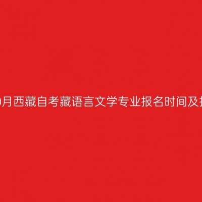 2022年10月西藏自考藏语言文学专业报名时间及报名条件