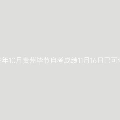 2022年10月贵州毕节自考成绩11月16日已可查询