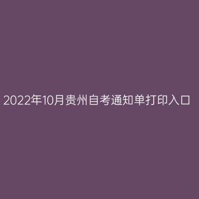 2022年10月贵州自考通知单打印入口