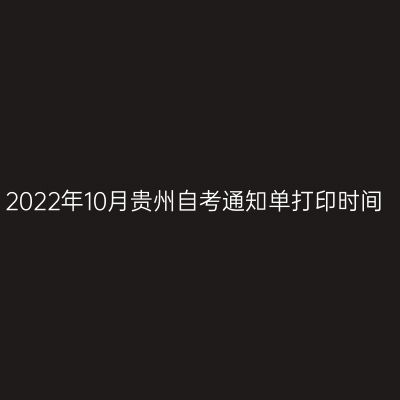 2022年10月贵州自考通知单打印时间