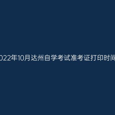 2022年10月达州自学考试准考证打印时间