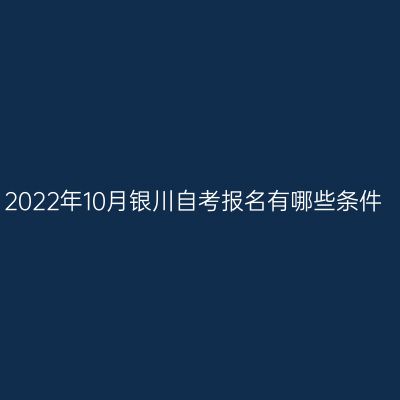 2022年10月银川自考报名有哪些条件