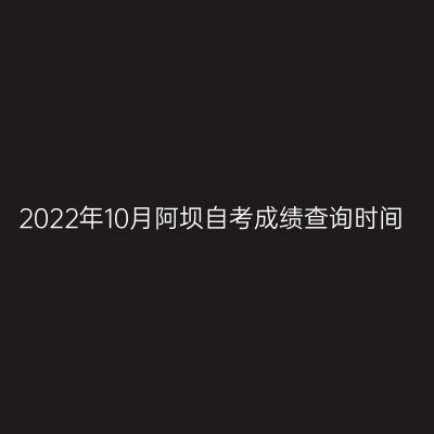 2022年10月阿坝自考成绩查询时间
