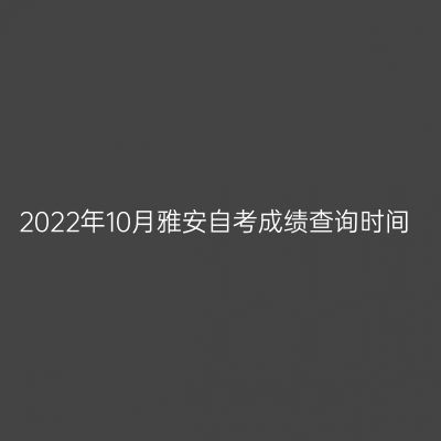 2022年10月雅安自考成绩查询时间