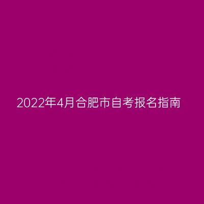2022年4月合肥市自考报名指南