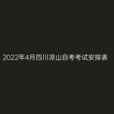 2022年4月四川凉山自考考试安排表