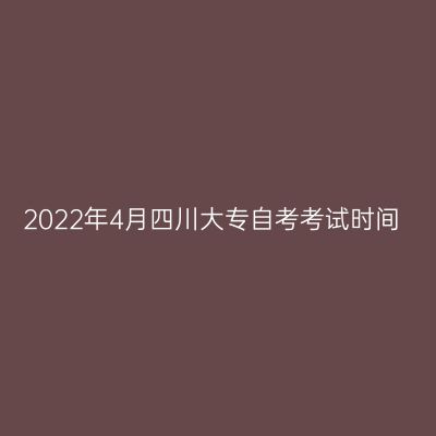 2022年4月四川大专自考考试时间