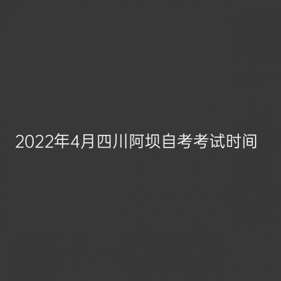 2022年4月四川阿坝自考考试时间