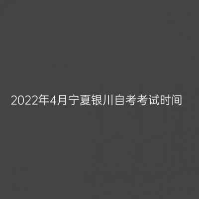 2022年4月宁夏银川自考考试时间