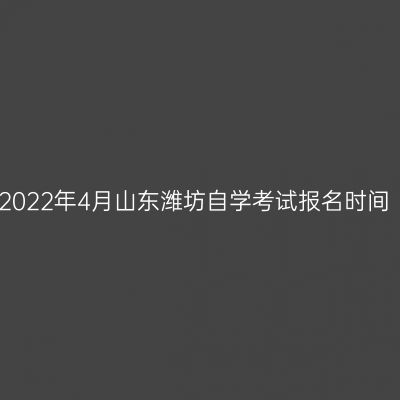 2022年4月山东潍坊自学考试报名时间