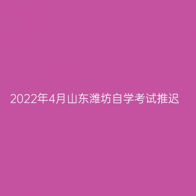 2022年4月山东潍坊自学考试推迟