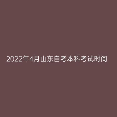 2022年4月山东自考本科考试时间