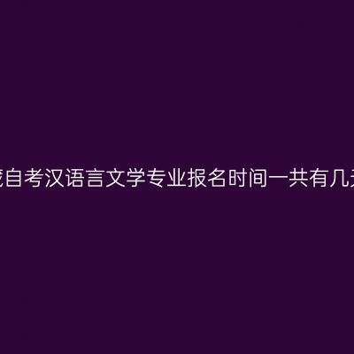 2022年7月西藏自考汉语言文学专业报名时间一共有几天？在哪报名？