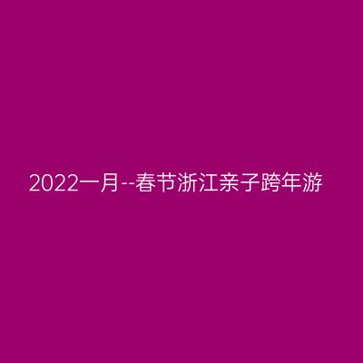 2022一月--春节浙江亲子跨年游