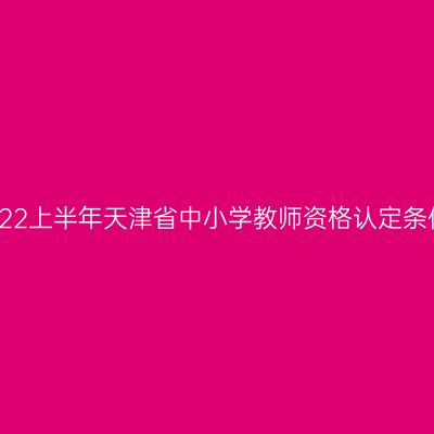 2022上半年天津省中小学教师资格认定条件