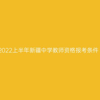 2022上半年新疆中学教师资格报考条件