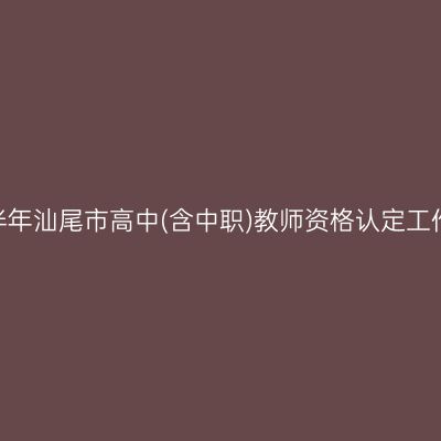 2022上半年汕尾市高中(含中职)教师资格认定工作的公告