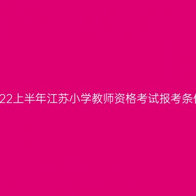 2022上半年江苏小学教师资格考试报考条件