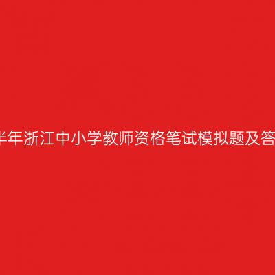 2022上半年浙江中小学教师资格笔试模拟题及答案解析！