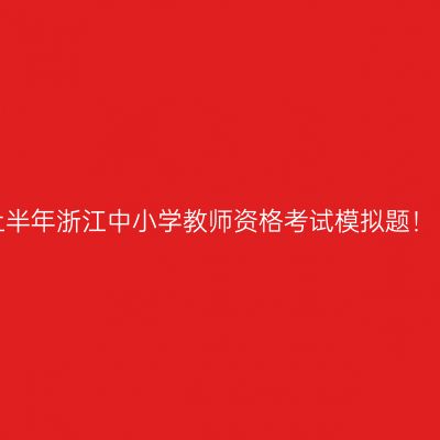2022上半年浙江中小学教师资格考试模拟题！（3.8）