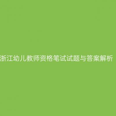 2022上半年浙江幼儿教师资格笔试试题与答案解析（综合素质）