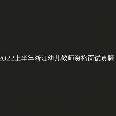 2022上半年浙江幼儿教师资格面试真题