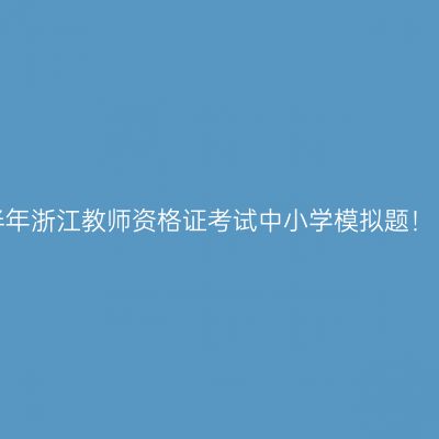 2022下半年浙江教师资格证考试中小学模拟题！（10.28）