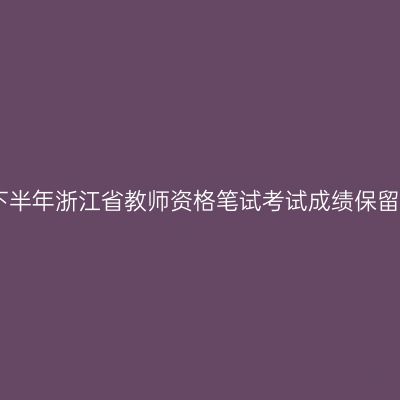 2022下半年浙江省教师资格笔试考试成绩保留几年？