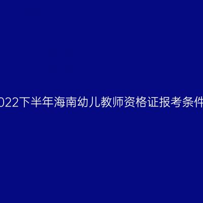 2022下半年海南幼儿教师资格证报考条件